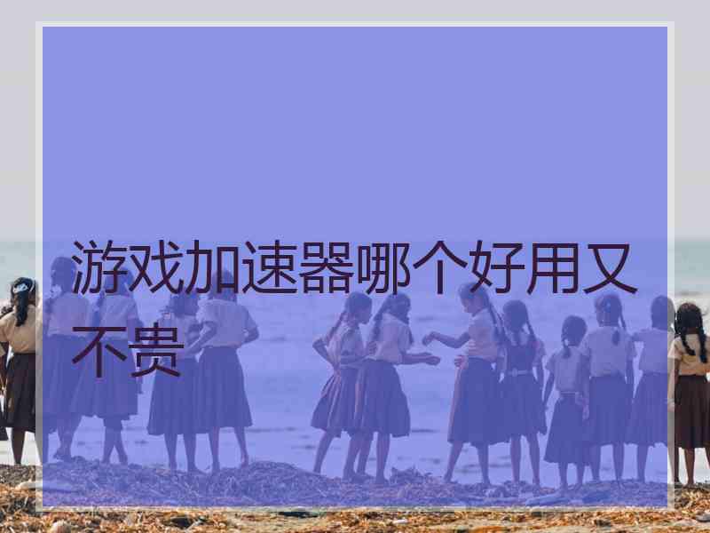 游戏加速器哪个好用又不贵