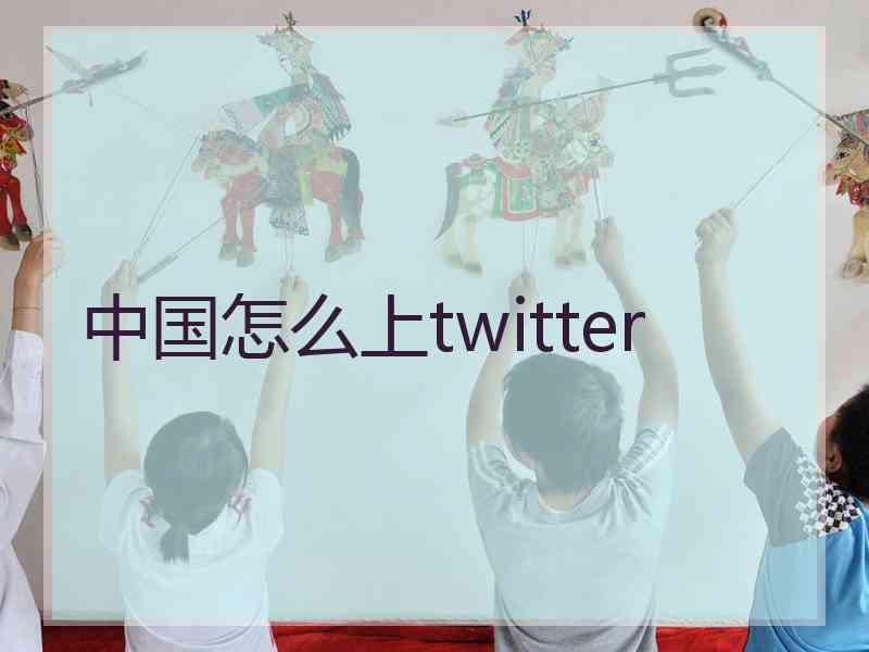 中国怎么上twitter