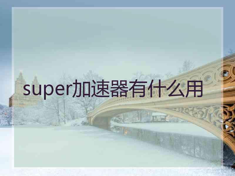 super加速器有什么用 super加速器有什么用