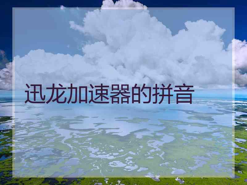 迅龙加速器的拼音