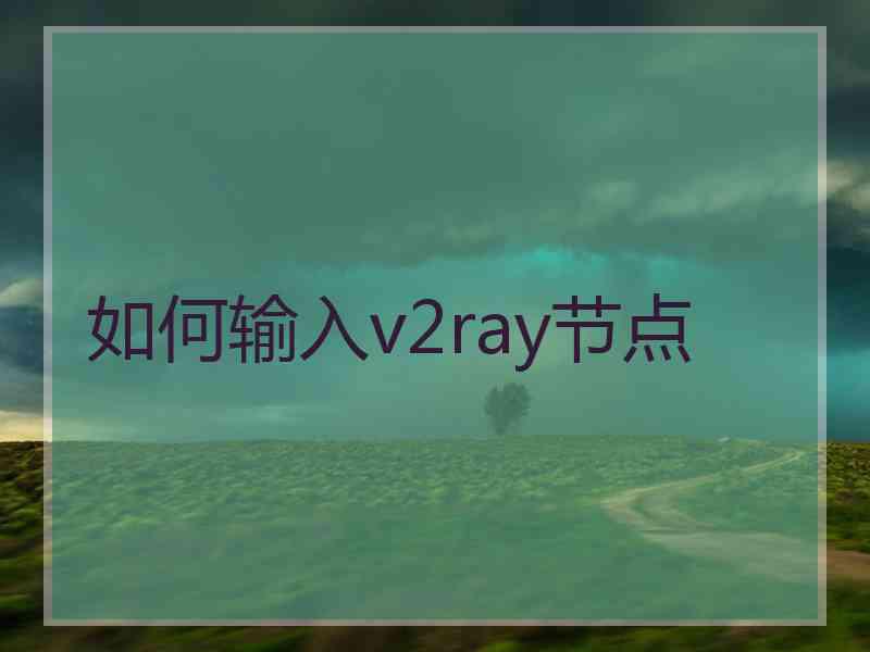 如何输入v2ray节点