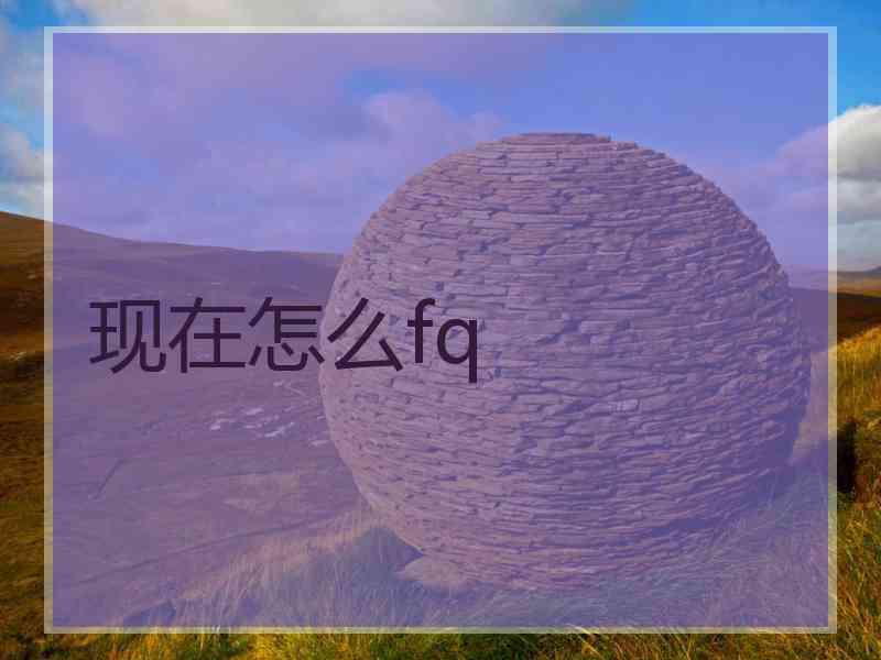 现在怎么fq