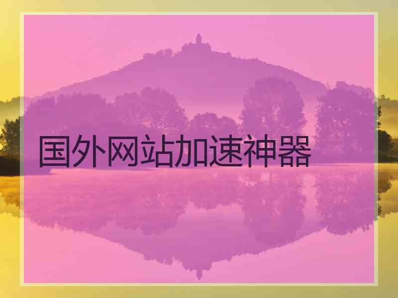 国外网站加速神器