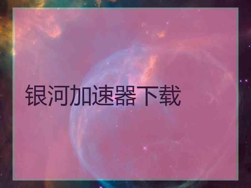 银河加速器下载