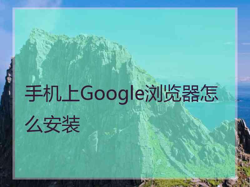 手机上Google浏览器怎么安装