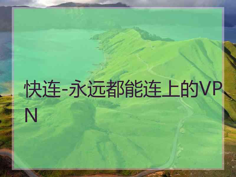 快连-永远都能连上的VPN