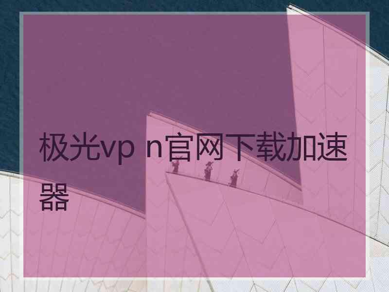 极光vp n官网下载加速器