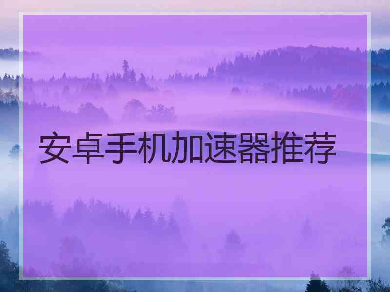 安卓手机加速器推荐