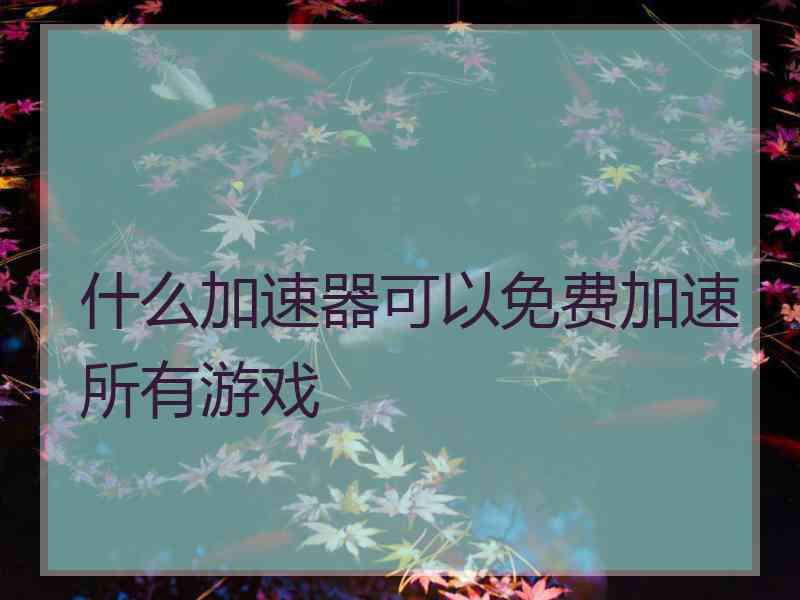 什么加速器可以免费加速所有游戏