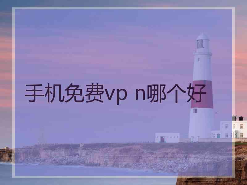 手机免费vp n哪个好