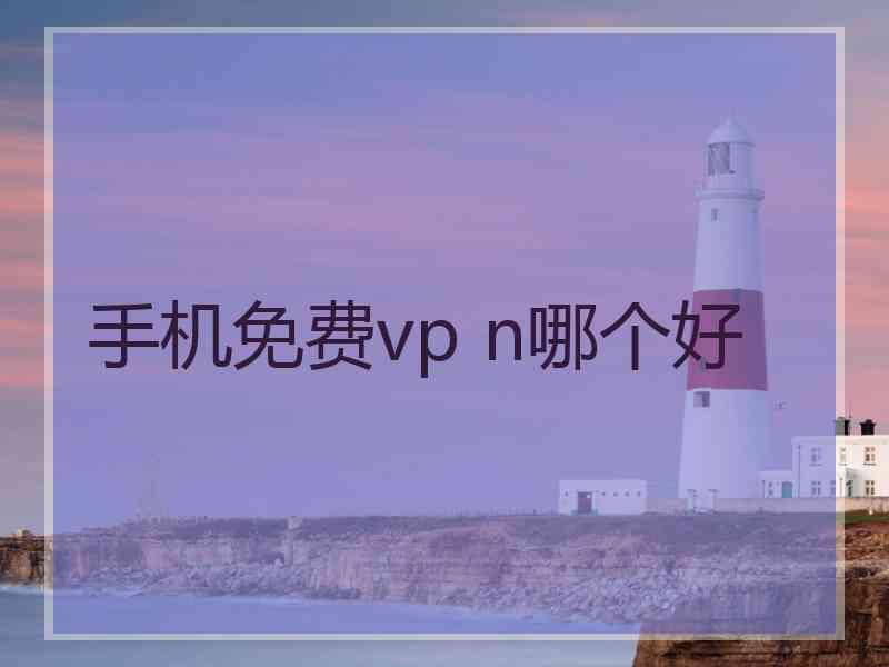 手机免费vp n哪个好