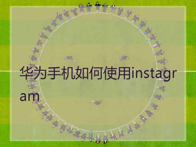 华为手机如何使用instagram