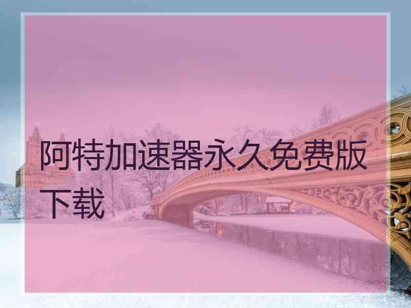 阿特加速器永久免费版下载