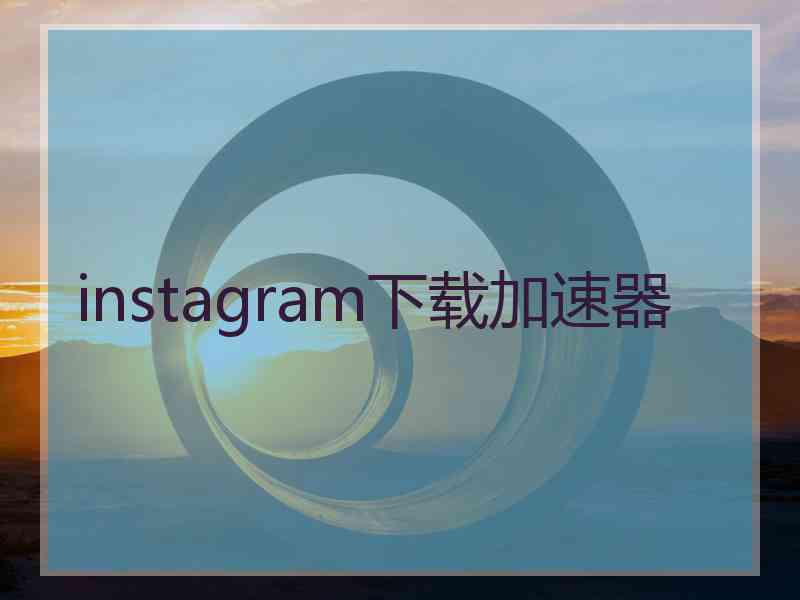 instagram下载加速器