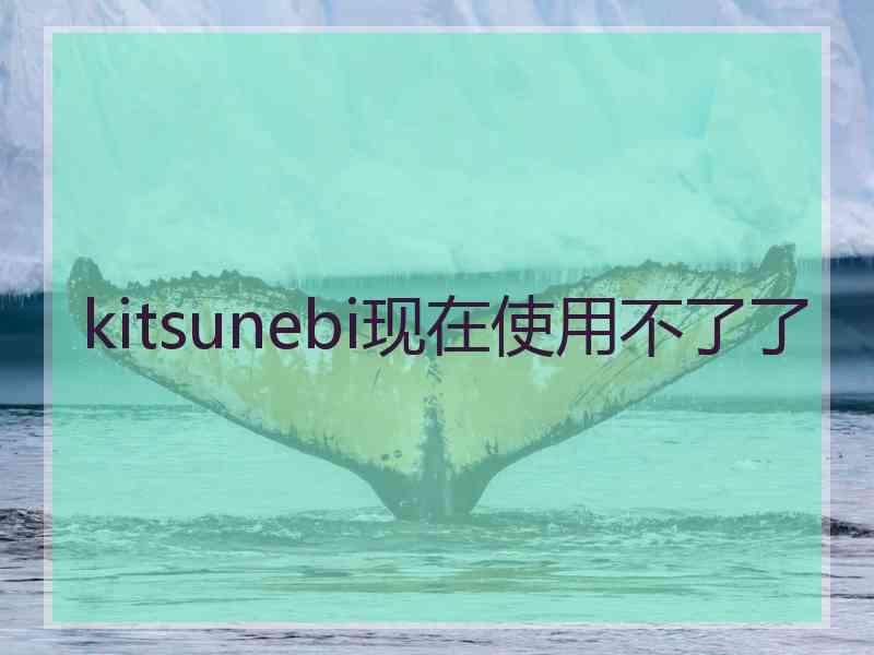 kitsunebi现在使用不了了