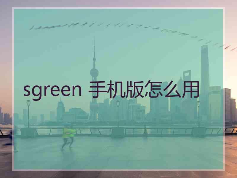 sgreen 手机版怎么用