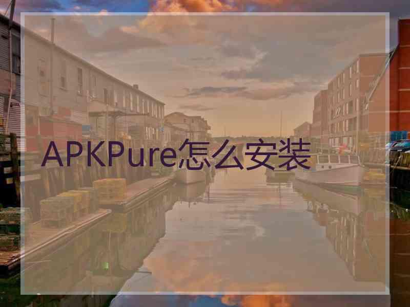 APKPure怎么安装