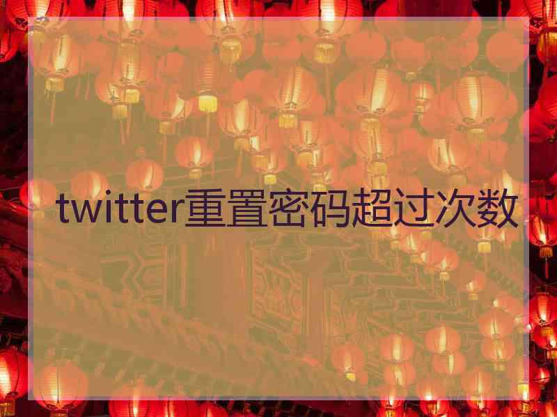 twitter重置密码超过次数