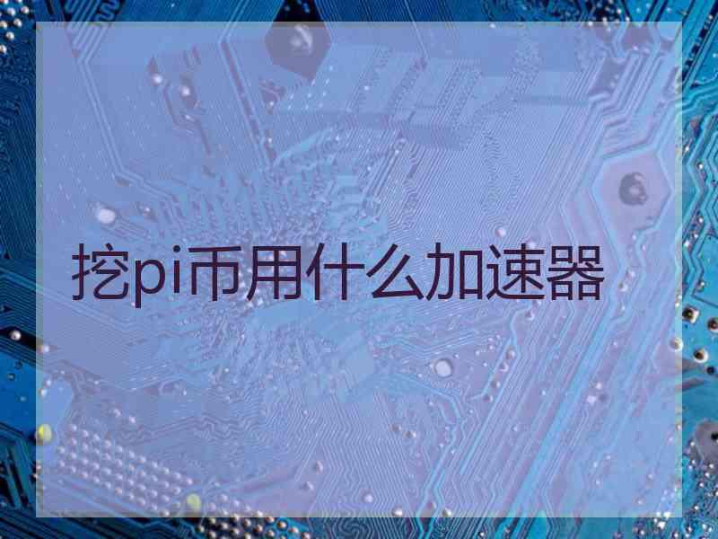 挖pi币用什么加速器