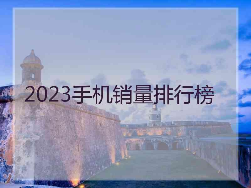2023手机销量排行榜