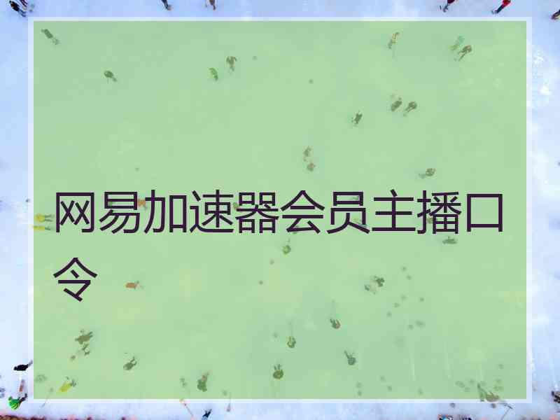 网易加速器会员主播口令